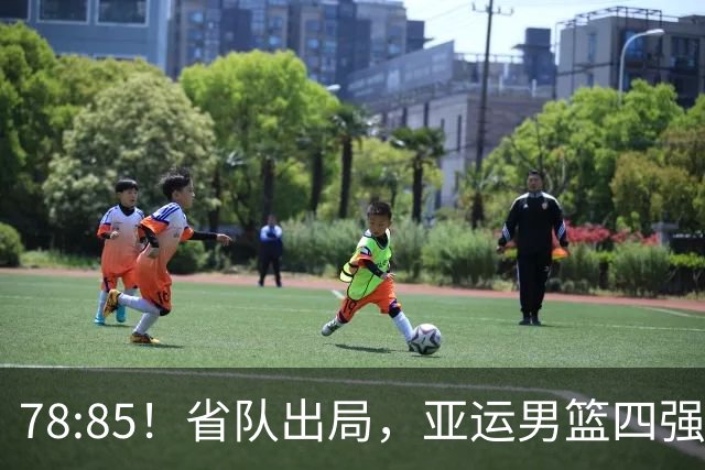 78:85！省队出局，亚运男篮四强出炉，半决赛:中国男篮对阵日本